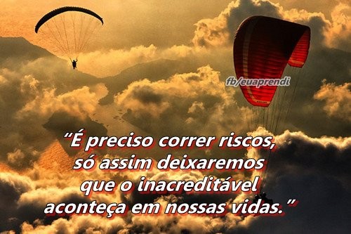 é preciso correr riscos ..., só assim deixaremos que o inacreditável aconteça nas nossas vidas