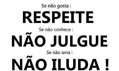 Se não gosta respeite, se não conhece não julgue, se não ama, não se iluda