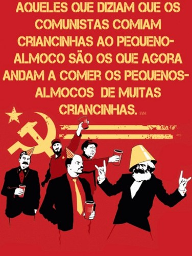 os que diziam que os comunistas comem criancinhas ao pequeno almoço, são os mesmos que agora comem os pequenos almoços das crinacinhas