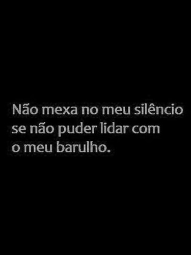 Não mexas no meu silêncio se não conseguires lidar com o meu barulho