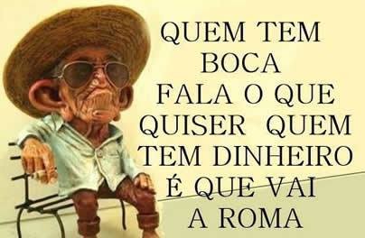 Quem tem boca diz o que quiser, quem tem dinheiro vai a Roma