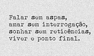 Falar sem aspas, amar sem interrogação, sonhar sem reticências, viver o ponto final