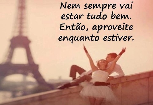 nem sempre vai estar tudo bem, então aproveita enquanto estiver