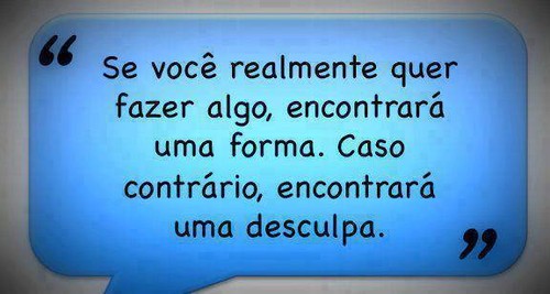 Se realmente quer fazer algo, encontrará uma forma